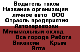 Водитель такси › Название организации ­ 100личное авто, ООО › Отрасль предприятия ­ Автоперевозки › Минимальный оклад ­ 90 000 - Все города Работа » Вакансии   . Крым,Ялта